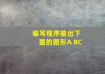 编写程序输出下面的图形A BC